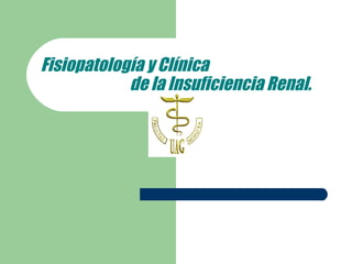 Fisiopatología y Cl ínica    de la Insuficiencia Renal. 