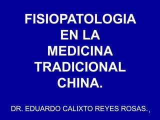 1
FISIOPATOLOGIA
EN LA
MEDICINA
TRADICIONAL
CHINA.
DR. EDUARDO CALIXTO REYES ROSAS.
 
