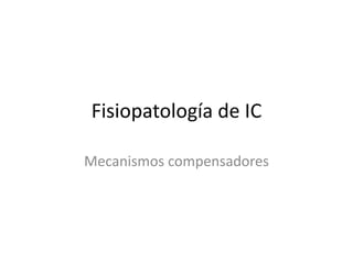 Fisiopatología de IC

Mecanismos compensadores
 