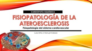 CARDIOPATÍA ISQUÉMICA 
Fisiopatología del sistema cardiovascular 
Luisa Orta // Manuel Cabeza 
 