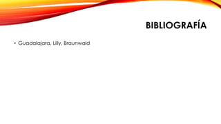 BIBLIOGRAFÍA 
• Guadalajara, Lilly, Braunwald 
 