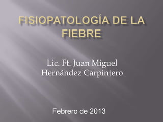 Lic. Ft. Juan Miguel
Hernández Carpintero
Febrero de 2013
 