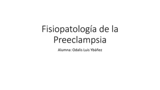 Fisiopatología de la
Preeclampsia
Alumna: Odalis Luis Ybáñez
 