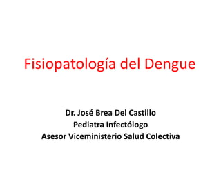 Fisiopatología del Dengue
Dr. José Brea Del Castillo
Pediatra Infectólogo
Asesor Viceministerio Salud Colectiva
 