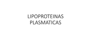 LIPOPROTEINAS
PLASMATICAS
 