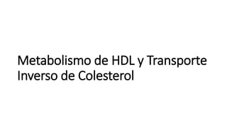 Metabolismo de HDL y Transporte
Inverso de Colesterol
 