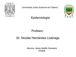 Universidad Juárez Autónoma de Tabasco
Epidemiología
Profesor:
Dr. Nicolás Hernández Lizárraga
Alumno: Jesús Adolfo Camacho
Chablé
 