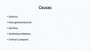 Causas:
• Gástrico.
• Extra gastrointestinal.
• Químico.
• Vestibulocerebeloso.
• Cortical y psíquico.
 
