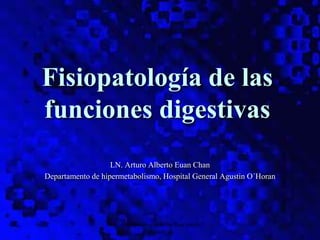 Fisiopatología de las funciones
digestivas
1
Fisiopatología de las
funciones digestivas
LN. Arturo Alberto Euan Chan
Departamento de hipermetabolismo, Hospital General Agustin O´Horan
 