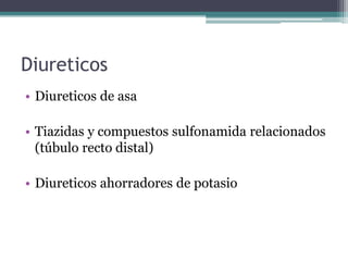 Diureticos
• Diureticos de asa

• Tiazidas y compuestos sulfonamida relacionados
  (túbulo recto distal)

• Diureticos ahorradores de potasio
 