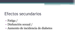 Efectos secundarios
• Fatiga /
• Disfunción sexual /
• Aumento de incidencia de diabetes
 