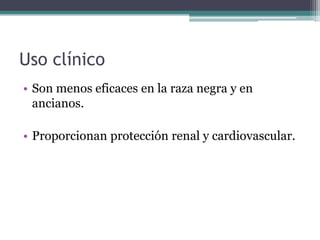 Uso clínico
• Son menos eficaces en la raza negra y en
  ancianos.

• Proporcionan protección renal y cardiovascular.
 