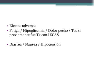 • Efectos adversos
• Fatiga / Hipoglicemia / Dolor pecho / Tos si
  previamente fue Tx con IECAS

• Diarrea / Nausea / Hipotensión
 