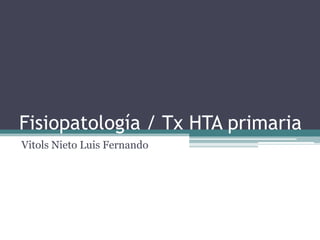 Fisiopatología / Tx HTA primaria
Vitols Nieto Luis Fernando
 