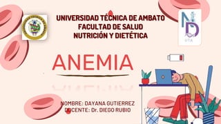 ANEMIA
UNIVERSIDAD TÉCNICA DE AMBATO
FACULTAD DE SALUD
NUTRICIÓN Y DIETÉTICA
NOMBRE: DAYANA GUTIERREZ
DOCENTE: Dr. DIEGO RUBIO
 