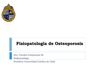 Fisiopatología de Osteoporosis
Dra. Claudia Campusano M.
Endocrinóloga
Pontificia Universidad Católica de Chile
 
