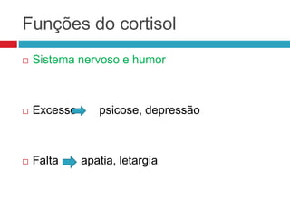 Funções do cortisol
 Sistema nervoso e humor
 Excesso psicose, depressão
 Falta apatia, letargia
 