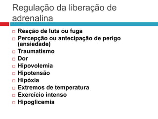 Regulação da liberação de
adrenalina
 Reação de luta ou fuga
 Percepção ou antecipação de perigo
(ansiedade)
 Traumatismo
 Dor
 Hipovolemia
 Hipotensão
 Hipóxia
 Extremos de temperatura
 Exercício intenso
 Hipoglicemia
 