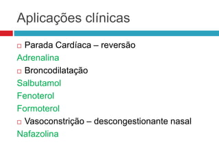 Aplicações clínicas
 Parada Cardíaca – reversão
Adrenalina
 Broncodilatação
Salbutamol
Fenoterol
Formoterol
 Vasoconstrição – descongestionante nasal
Nafazolina
 