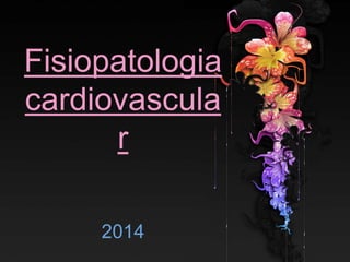 Fisiopatologia
cardiovascula
r
2014
 