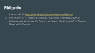 Bibliografia
1. Refernciado de: http://www.ffis.es/volviendoalobasico/index.html
2. Uribe Olivares, R., Fregoso Fregoso, M., & Monroy Rodriguez, J. (2018).
Fisiopatología. la Ciencia Del Porque y el Como + Studentconsult en Español.
Marrickville: Elsevier.
 