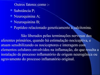 Outros fatores como :-
 Substância P;
 Neuroquinina A;
 Neuroquinina B;
 Peptídeo relacionado geneticamente à calciton...