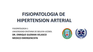 FISIOPATOLOGIA 1
UNIVERSIDAD CRISTIANA DE BOLIVIA-UCEBOL
DR. ENRIQUE GUZMAN VELASCO
MEDICO EMERGENCISTA
 