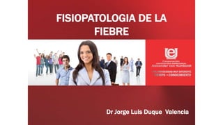 FISIOPATOLOGIA DE LA
FIEBRE
Lí
Dr Jorge Luis Duque Valencia
 