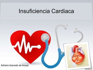 Insuficiencia Cardiaca
Adriano Azevedo de Araujo
 
