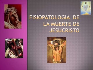 FISIOPATOLOGIA  DE LA MUERTE DE  JESUCRISTO 