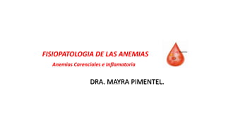 DRA. MAYRA PIMENTEL.
FISIOPATOLOGIA DE LAS ANEMIAS
Anemias Carenciales e Inflamatoria
 