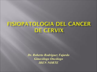 Dr. Roberto Rodríguez Fajardo
Ginecólogo Oncólogo
IREN NORTE
 