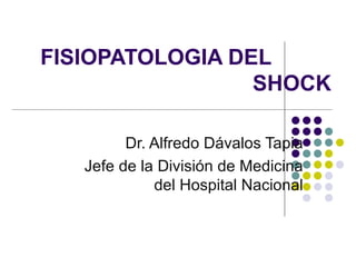 FISIOPATOLOGIA DEL    SHOCK Dr. Alfredo Dávalos Tapia Jefe de la División de Medicina del Hospital Nacional 