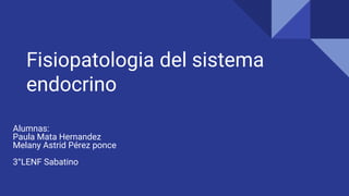 Fisiopatologia del sistema
endocrino
Alumnas:
Paula Mata Hernandez
Melany Astrid Pérez ponce
3°LENF Sabatino
 