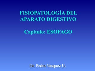 FISIOPATOLOGÍA DEL
APARATO DIGESTIVO
Capitulo: ESOFAGO
Dr. Pedro Vasquez U.Dr. Pedro Vasquez U.
 