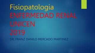 Fisiopatologia
ENFERMEDAD RENAL
UNICEN
2019
DR. FRANZ DANILO MERCADO MARTINEZ
 