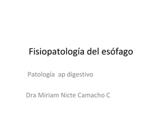 Fisiopatología del esófago
Patología ap digestivo
Dra Miriam Nicte Camacho C
 