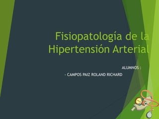 Fisiopatología de la
Hipertensión Arterial
ALUMNOS :
- CAMPOS PAIZ ROLAND RICHARD
 