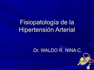 Fisiopatología de laFisiopatología de la
Hipertensión ArterialHipertensión Arterial
Dr. WALDO R. NINA C.Dr. WALDO R. NINA C.
 