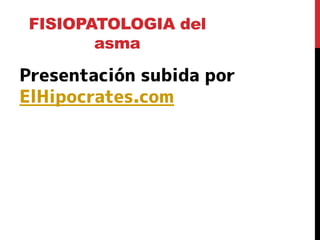 FISIOPATOLOGIA del
       asma

Presentación subida por
ElHipocrates.com
 