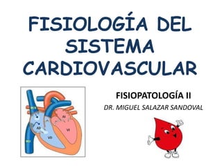 FISIOLOGÍA DEL 
SISTEMA 
CARDIOVASCULAR 
FISIOPATOLOGÍA II 
DR. MIGUEL SALAZAR SANDOVAL 
 
