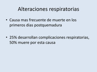 Alteraciones respiratorias
• Causa mas frecuente de muerte en los
  primeros dias postquemadura

• 25% desarrollan complicaciones respiratorias,
  50% muere por esta causa
 