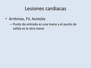Lesiones cardiacas
• Arritmias, FV, Asistolia
  – Punto de entrada es una mano y el punto de
    salida es la otra mano
 