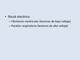 • Shcok electrico
  – Fibrilacion ventricular (lesiones de bajo voltaje)
  – Paralisis respiratoria (lesiones de alto voltaje)
 
