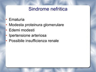 Sindrome nefritica Ematuria Modesta proteinura glomerulare Edemi modesti Ipertensione arteriosa Possibile insufficienza renale 