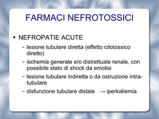 FARMACI NEFROTOSSICI NEFROPATIE ACUTE lesione tubulare diretta (effetto citotossico diretto) ischemia generale e/o distrettuale renale, con possibile stato di shock da emolisi lesione tubulare indiretta o da ostruzione intra-tubulare disfunzione tubulare distale  -> iperkaliemia 