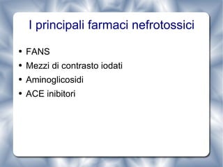 I principali farmaci nefrotossici FANS Mezzi di contrasto iodati Aminoglicosidi ACE inibitori 