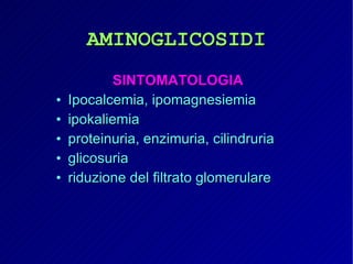 AMINOGLICOSIDI SINTOMATOLOGIA Ipocalcemia, ipomagnesiemia ipokaliemia proteinuria, enzimuria, cilindruria glicosuria riduzione del filtrato glomerulare 