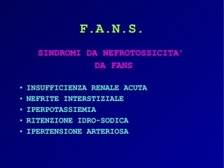 F.A.N.S. SINDROMI DA NEFROTOSSICITA’  DA FANS INSUFFICIENZA RENALE ACUTA NEFRITE INTERSTIZIALE IPERPOTASSIEMIA RITENZIONE IDRO-SODICA IPERTENSIONE ARTERIOSA 