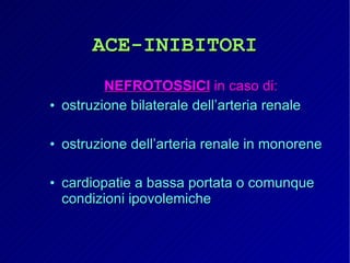 ACE-INIBITORI NEFROTOSSICI  in caso di: ostruzione bilaterale dell’arteria renale ostruzione dell’arteria renale in monorene cardiopatie a bassa portata o comunque condizioni ipovolemiche 